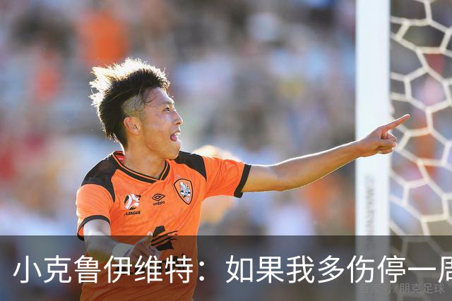 小克鲁伊维特：如果我多伤停一周就赶不上世界杯，我已经做好准备